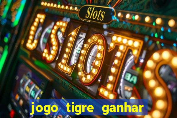 jogo tigre ganhar dinheiro de verdade